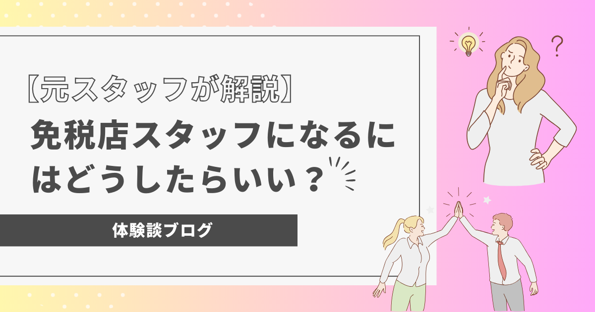 免税店スタッフになるにはどうしたらいい？【元スタッフによる経験談】