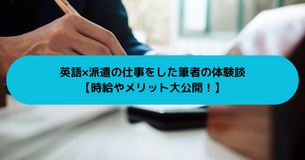 英語×派遣の仕事をした筆者の体験談【時給やメリット大公開！】