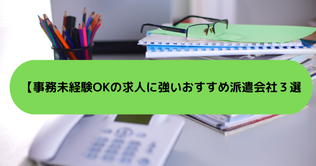 事務未経験OKの求人に強いおすすめ派遣会社３選