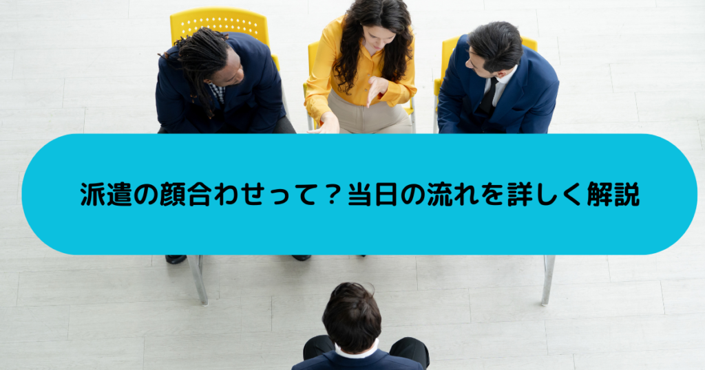 派遣の顔合わせって？当日の流れを詳しく解説